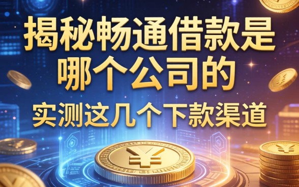 揭秘畅通借款是哪个公司的，实测这几个下款渠道