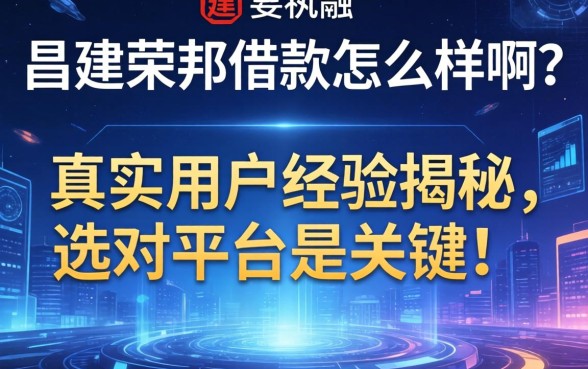 昌建荣邦借款怎么样啊？真实用户经历揭秘，选对平台是关键！