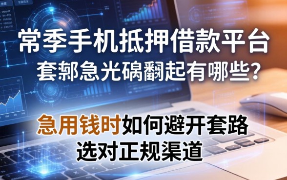 常熟手机抵押借款平台有哪些？急用钱时如何避开套路选对正规渠道？