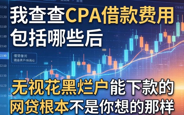 我查完CPA借款费用包括哪些后，发现无视花黑烂户能下款的网贷根本不是你想的那样