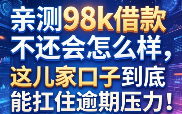 亲测98k借款不还会怎么样，这几家口子到底能不能扛住逾期压力？