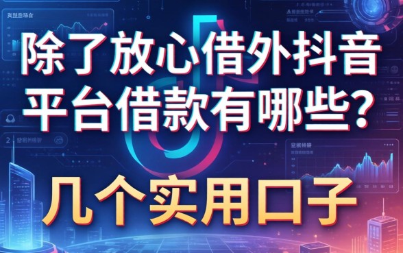 除了放心借外抖音平台借款有哪些？整理了几个实用的口子