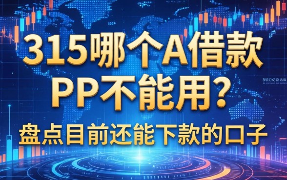315哪个A借款PP不能用？盘点目前还能下款的口子
