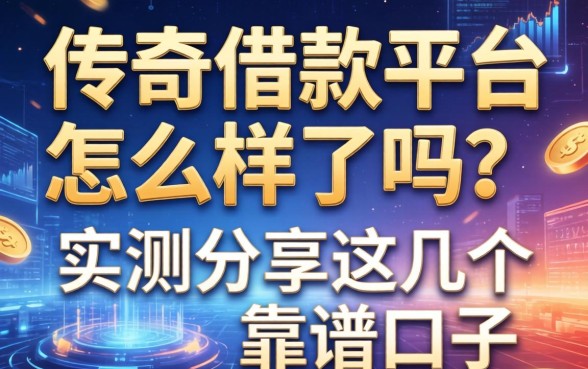 传奇借款平台怎么样了吗？实测分享这几个靠谱口子