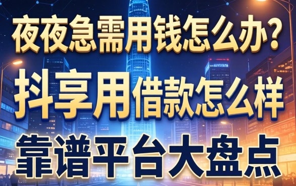 深夜急需用钱怎么办？抖享用借款怎么样？靠谱平台大盘点