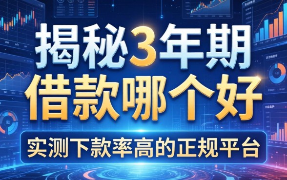 揭秘3年期借款哪个好，实测下款率高的正规平台