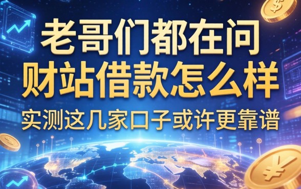 老哥们都在问财站借款怎么样，实测这几家口子或许更靠谱