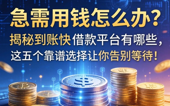 急需用钱怎么办？揭秘到账快的借款平台有哪些，这五个靠谱选择让你告别等待！