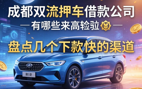 成都双流押车借款公司有哪些？盘点几个下款快的渠道