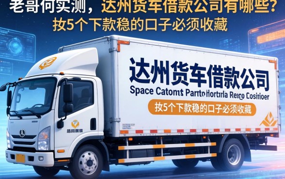 老哥们实测：达州货车借款公司有哪些？这5个下款稳的口子必须收藏