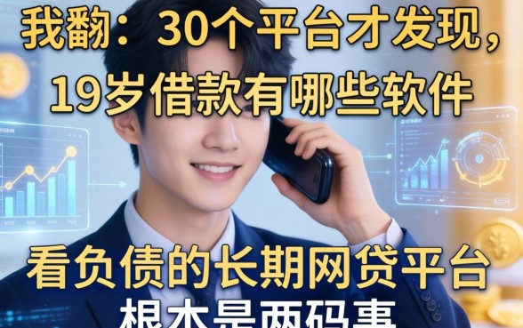 我翻了30个平台才发现，19岁借款有哪些软件和不看负债的长期网贷平台根本是两码事