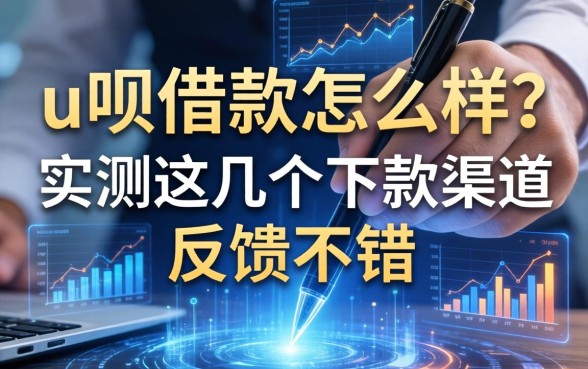 u呗借款怎么样？实测这几个下款渠道反馈不错
