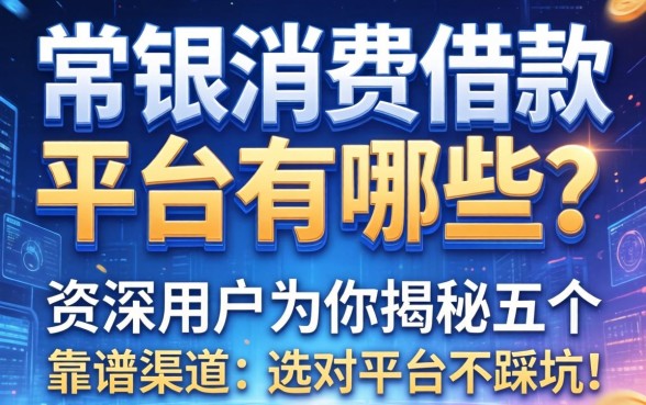 常银消费借款平台有哪些？资深用户为你揭秘五个靠谱渠道，选对平台不踩坑！
