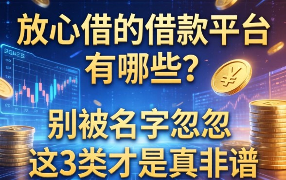 放心借的借款平台有哪些？别被名字忽悠，这3类才是真靠谱