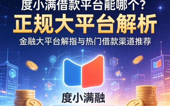 度小满借款平台是哪个？正规大平台解析与热门借款渠道推荐