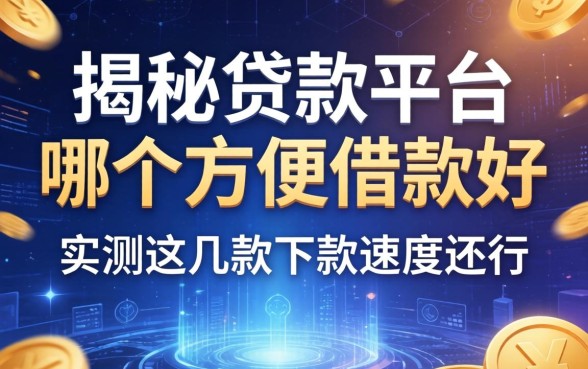 揭秘贷款平台哪个方便借款好，实测这几款下款速度还行