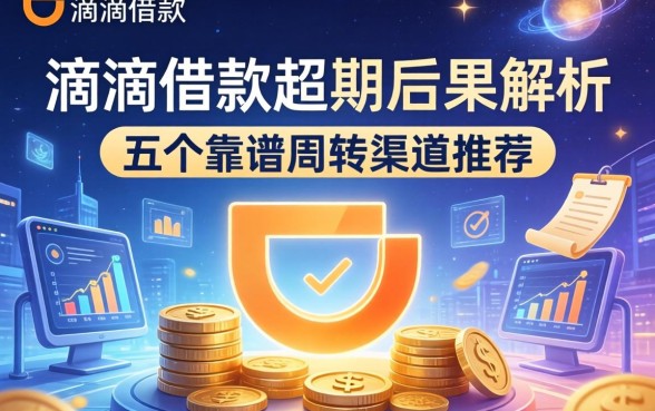 滴滴借款超期后果解析及五个靠谱周转渠道推荐