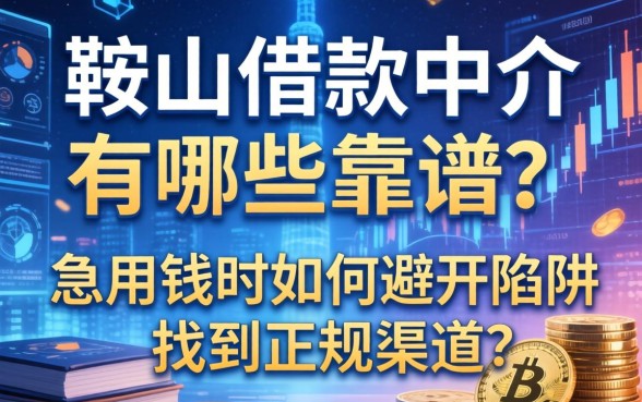 鞍山借款中介有哪些靠谱？急用钱时如何避开陷阱找到正规渠道？