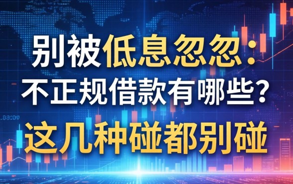 别被低息忽悠：不正规借款有哪些？这几种碰都别碰