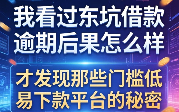 我看过东坑借款逾期后果怎么样，才发现那些门槛低易下款平台的秘密