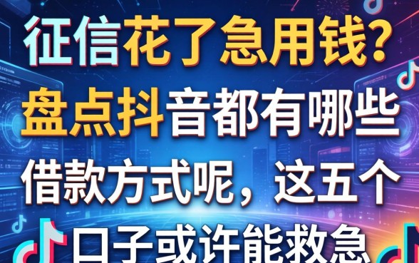 征信花了急用钱？盘点抖音都有哪些借款方式呢，这五个口子或许能救急