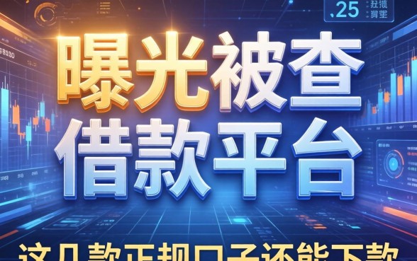 曝光被查的借款平台有哪些，这几款正规口子还能下款