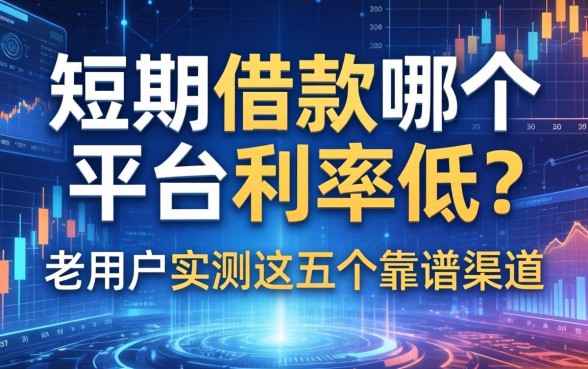 短期借款哪个平台利率低？老用户实测这五个靠谱渠道