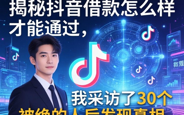 揭秘抖音借款怎么样才能通过，我采访了30个被拒的人后发现真相