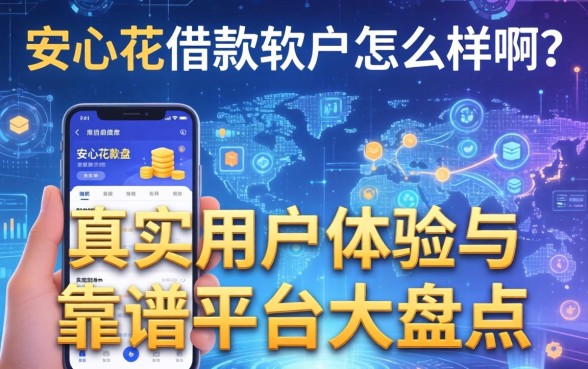 安心花借款软件怎么样啊？真实用户体验与靠谱平台大盘点