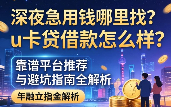 深夜急用钱哪里找？u卡贷借款怎么样？靠谱平台推荐与避坑指南全解析