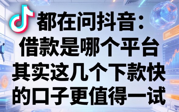 都在问抖音的借款是哪个平台，其实这几个下款快的口子更值得一试