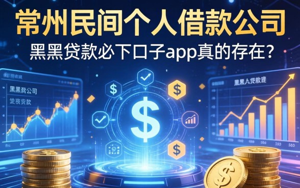 常州民间个人借款公司有哪些，黑户贷款必下口子app真的存在吗