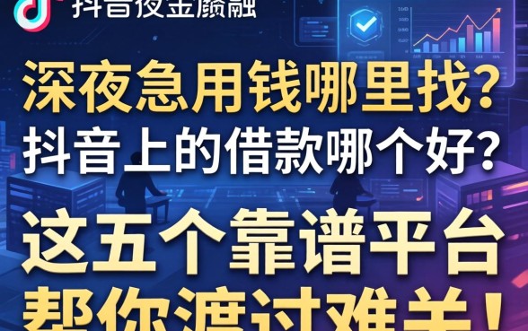 深夜急用钱哪里找？抖音上的借款哪个好？这五个靠谱平台帮你渡过难关！