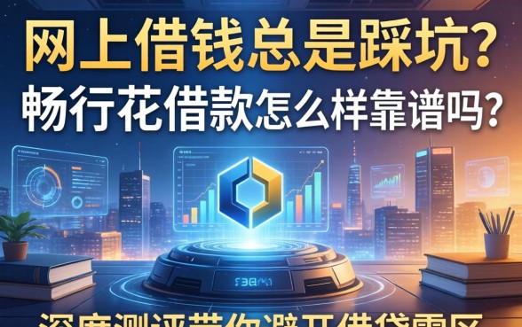 网上借钱总是踩坑？畅行花借款怎么样靠谱吗？深度测评带你避开借贷雷区