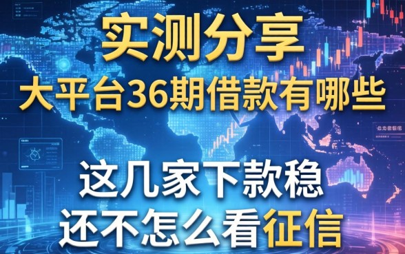 实测分享：大平台36期借款有哪些，这几家下款稳还不怎么看征信