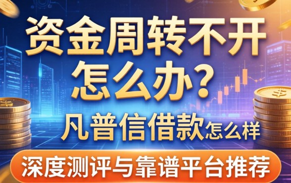 资金周转不开怎么办？凡普信借款怎么样？深度测评与靠谱平台推荐