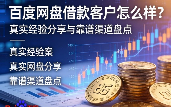 百度网盘借款客户怎么样？真实经验分享与靠谱渠道盘点