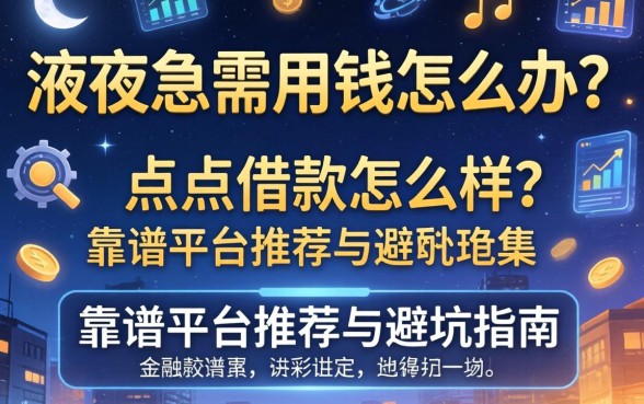 深夜急需用钱怎么办？点点借款怎么样？靠谱平台推荐与避坑指南