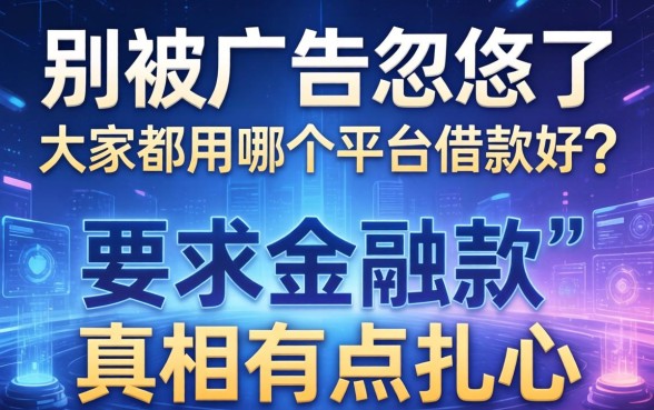 别被广告忽悠了，大家都用哪个平台借款好？真相有点扎心