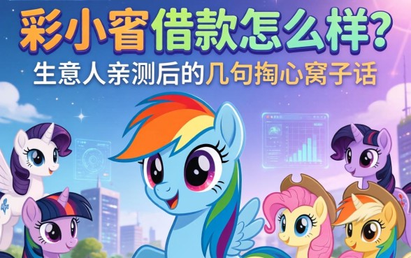 彩虹小马借款怎么样？生意人亲测后的几句掏心窝子话
