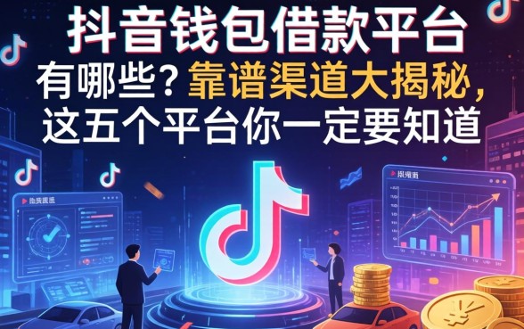 抖音钱包借款平台有哪些？靠谱渠道大揭秘，这五个平台你一定要知道
