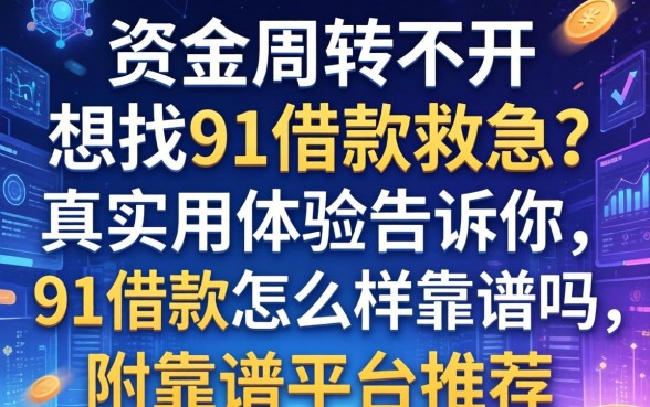 资金周转不开想找91借款救急？真实用户体验告诉你91借款怎么样靠谱吗，附靠谱平台推荐