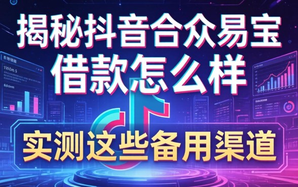 揭秘抖音合众易宝借款怎么样，实测这些备用渠道
