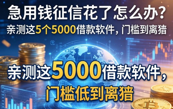 急用钱征信花了怎么办？亲测这5个5000借款软件，门槛低到离谱