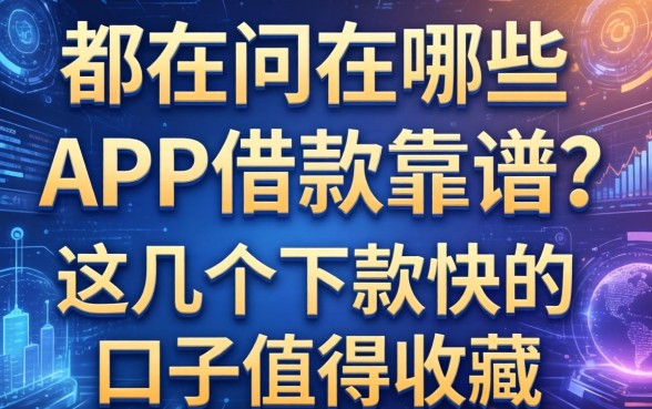 都在问在哪些APP借款靠谱？这几个下款快的口子值得收藏