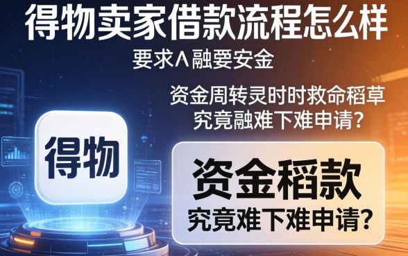 得物卖家借款流程怎么样？资金周转不灵时的救命稻草究竟难不难申请？