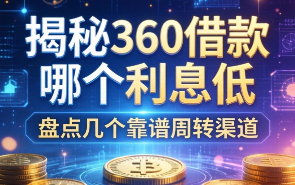 揭秘360借款哪个利息低，盘点几个靠谱周转渠道