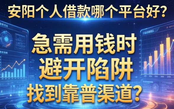 安阳个人借款哪个平台好？急需用钱时如何避开陷阱找到靠谱渠道？