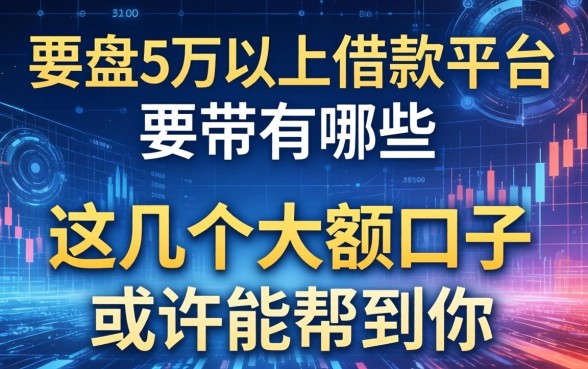 盘点5万以上借款平台有哪些，这几个大额口子或许能帮到你