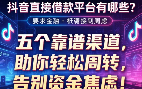 抖音直接借款平台有哪些？这五个靠谱渠道助你轻松周转，告别资金焦虑！
